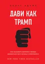 Дави как Трамп. Как оказывать влияние и всегда добиваться чего хочешь в переговорах - Адамс Скотт