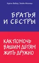 Братья и сестры. Как помочь вашим детям жить дружно - Фабер Адель; Мазлиш  Элейн