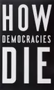 How Democracies Die - Steven Levitsky, Daniel Ziblatt