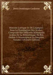 Histoire L.afrique Et De L.espagne: Sous La Domination Des Arabes; Composee Sur Differens Manuscrits Arabes De  ...