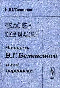 Обложка книги Человек без маски. Личность В. Г. Белинского в его переписке, Е. Ю. Тихонова