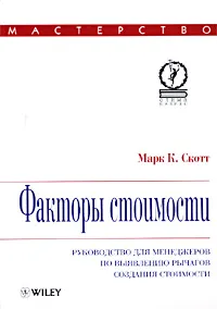 Обложка книги Факторы стоимости. Руководство для менеджеров по выявлению рычагов создания стоимости, Марк К. Скотт