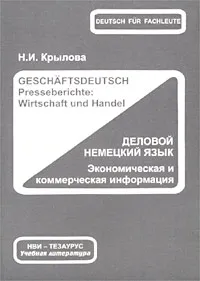 Обложка книги Деловой немецкий язык. Экономическая и коммерческая информация/Geschaftsdeutsch. Presseberichte: Wirtschaft und Handel, Н. И. Крылова
