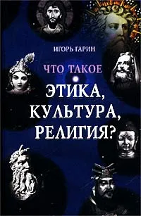 Обложка книги Что такое этика, культура, религия?, Игорь Гарин