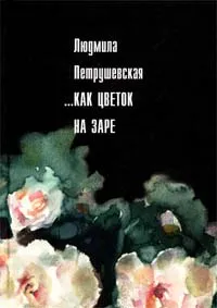 Обложка книги ...Как цветок на заре, Людмила Петрушевская