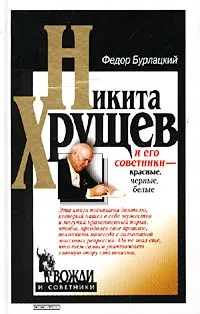 Обложка книги Никита Хрущев и его советники - красные, черные, белые, Федор Бурлацкий