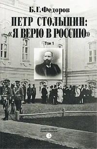 Обложка книги Петр Столыпин: `Я верю в Россию`. Том 1, Федоров Борис Григорьевич