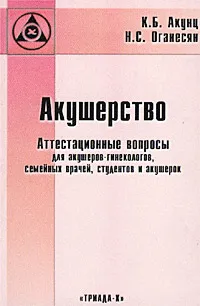 Обложка книги Акушерство. Аттестационные вопросы для акушеров-гинекологов, семейных врачей, студентов и акушерок, К. Б. Акунц, Н. С. Оганесян