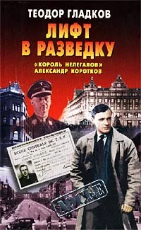 Обложка книги Лифт в разведку. `Король нелегалов` Александр Коротков, Теодор Гладков