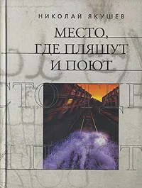 Обложка книги Место, где пляшут и поют, Якушев Николай В.