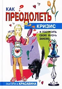 Обложка книги Как преодолеть кризис и построить свою жизнь заново, Екатерина Красавина