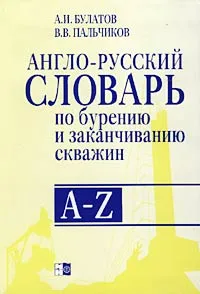 Обложка книги Англо-русский словарь по бурению и заканчиванию скважин (A - Z), А. И. Булатов, В. В. Пальчиков