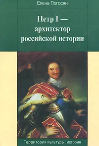 Обложка книги Петр I - архитектор российской истории, Елена Погосян