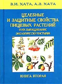 Обложка книги Целебные и защитные свойства пищевых растений и их выращивание экологически чистыми. Книга 2, З. И. Хата, А. З. Хата