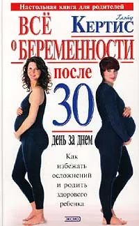 Обложка книги Все о беременности после 30. День за днем, Глэйд Кертис