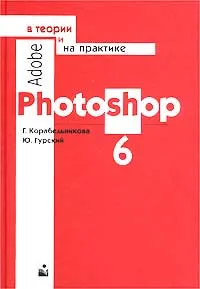 Обложка книги Adobe Photoshop 6 в теории и на практике, Г. Корабельникова, Ю. Гурский