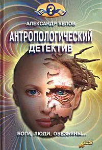 Обложка книги Антропологический детектив. Боги, люди, обезьяны..., Белов Александр Иванович