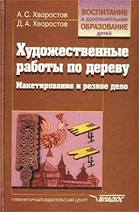 Обложка книги Художественные работы по дереву. Макетирование и резное дело, А. С. Хворостов, Д. А. Хворостов