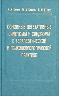 Обложка книги Основные вегетативные симптомы и синдромы в терапевтической и психоневрологической практике, А. Я. Катин, М. А. Катина, Т. М. Шаппо