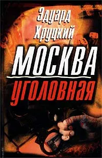 Обложка книги Москва уголовная, Хруцкий Эдуард Анатольевич