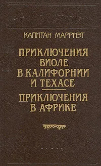 Обложка книги Капитан Марриэт. Приключения Виоле в Калифорнии и Техасе. Приключения в Африке, Марриэт Фредерик