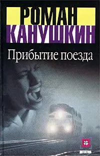 Обложка книги Прибытие поезда, Канушкин Роман Анатольевич