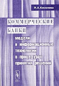 Обложка книги Коммерческие банки: модели и информационные технологии в процедурах принятия решений, И. А. Киселева