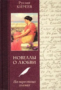 Обложка книги Новеллы о любви. На окрестных холмах, Руслан Киреев