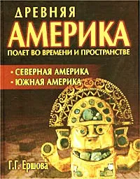 Обложка книги Древняя Америка: полет во времени и пространстве. Северная Америка. Южная Америка, Г. Г. Ершова