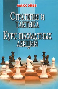 Обложка книги Стратегия и тактика. Курс шахматных лекций, Эйве Макс