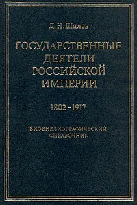 Обложка книги Государственные деятели Российской империи 1802-1917, Шилов Денис Николаевич