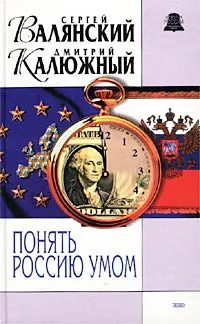 Обложка книги Понять Россию умом, Сергей Валянский, Дмитрий Калюжный