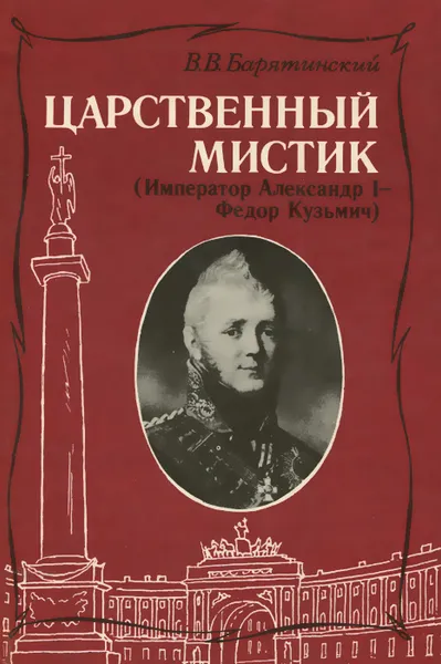 Обложка книги Царственный мистик. Император Александр I - Федор Кузьмич, Барятинский Владимир Владимирович