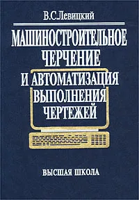 Обложка книги Машиностроительное черчение и автоматизация выполнения чертежей, В. С. Левицкий
