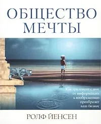 Обложка книги Общество мечты. Как грядущий сдвиг от информации к воображению преобразит ваш бизнес, Ролф Йенсен