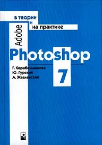 Обложка книги Adobe Photoshop 7 в теории и на практике, Г. Корабельникова, Ю. Гурский, А. Жвалевский