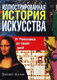 Обложка книги Иллюстрированная история искусства. От Ренессанса до наших дней, Джудит Кларк