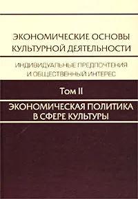 Обложка книги Экономические основы культурной деятельности. Индивидуальные предпочтения и общественный интерес. В трех томах. Том II. Экономическая политика в сфере культуры, Александр Рубинштейн,Автор не указан