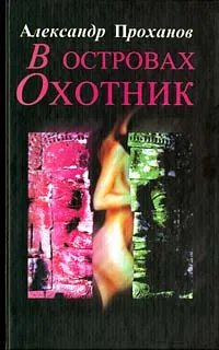 Обложка книги В островах охотник, Александр Проханов