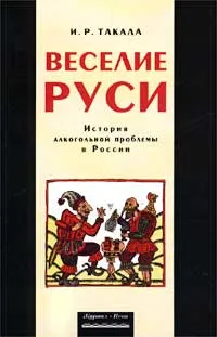 Обложка книги Веселие Руси. История алкогольной проблемы в России, Такала Ирина Рейевна