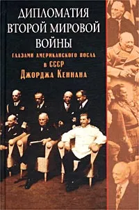 Обложка книги Дипломатия Второй мировой войны глазами американского посла в СССР Джорджа Кеннана, Джордж Кеннан