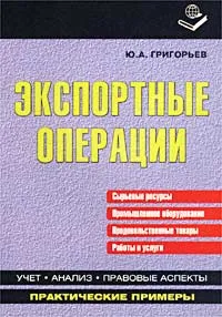 Обложка книги Экспортные операции. Сырьевые ресурсы. Промышленное оборудование. Продовольственные товары. Работы и услуги, Ю. А. Григорьев