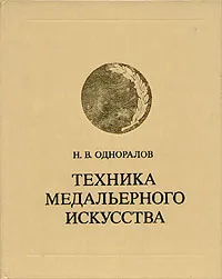 Обложка книги Техника медальерного искусства, Н. В. Одноралов