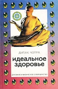 Обложка книги Идеальное здоровье. Полная психофизиологическая программа для достижения и поддержания идеального здоровья, Дипак Чопра