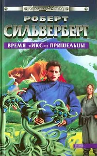 Обложка книги Время `Икс`: Пришельцы, Роберт Сильверберг