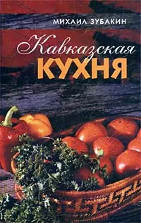 Обложка книги Кавказская кухня, Михаил Зубакин