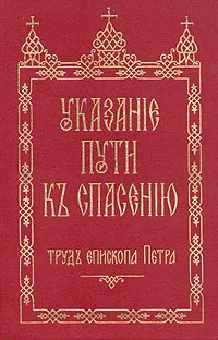 Обложка книги Указание пути к спасению. Труд Епископа Петра, Епископ Петр (Екатериновский)