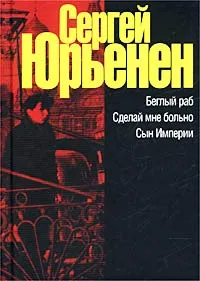 Обложка книги Беглый раб. Сделай мне больно. Сын Империи, Сергей Юрьенен