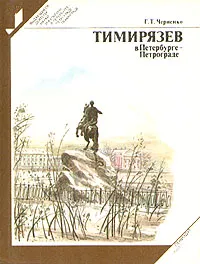 Обложка книги Тимирязев в Петербурге - Петрограде, Г. Т. Черненко