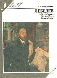 Обложка книги Лебедев в Петербурге - Петрограде - Ленинграде, Пиотровский Константин Борисович